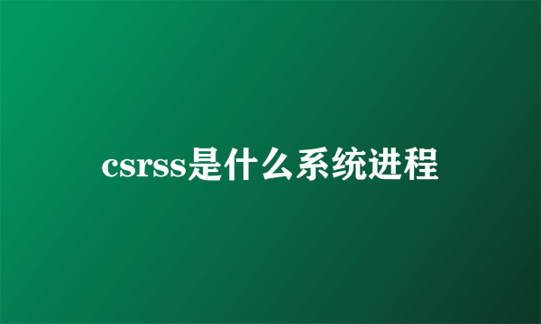 csrss是什么系统进程