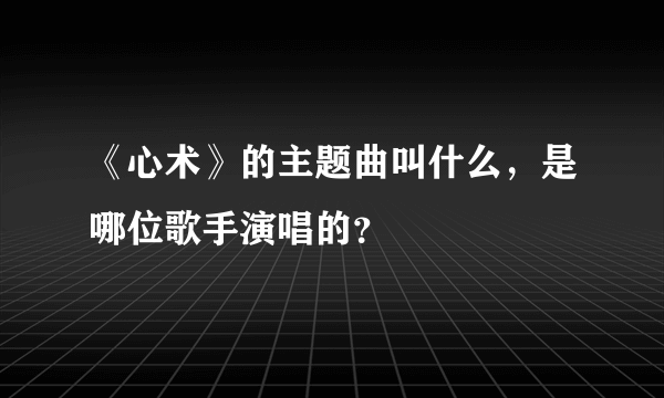 《心术》的主题曲叫什么，是哪位歌手演唱的？