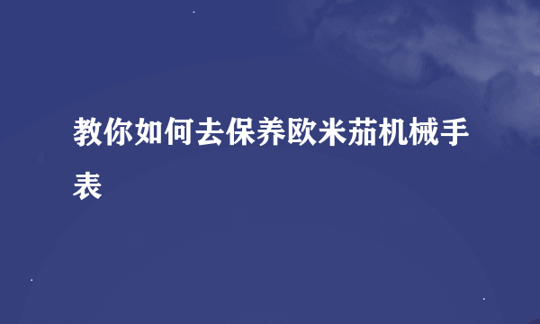 教你如何去保养欧米茄机械手表