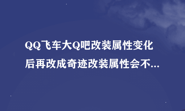 QQ飞车大Q吧改装属性变化后再改成奇迹改装属性会不会变成原始属性？