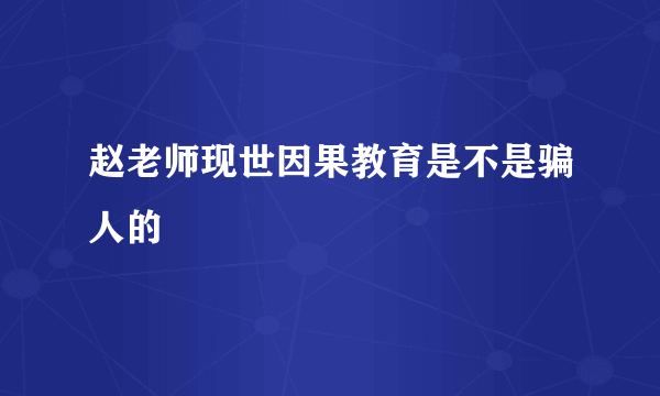 赵老师现世因果教育是不是骗人的