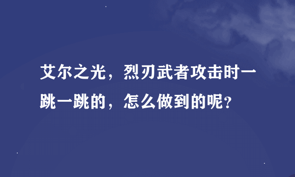 艾尔之光，烈刃武者攻击时一跳一跳的，怎么做到的呢？