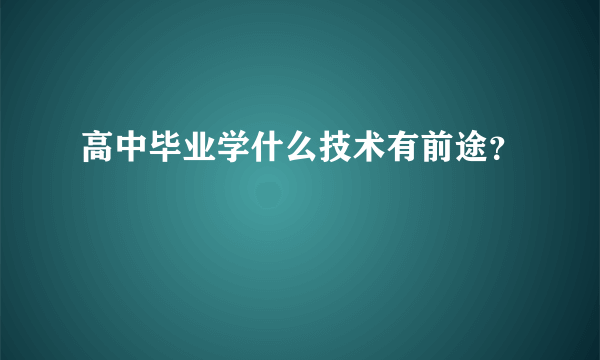 高中毕业学什么技术有前途？