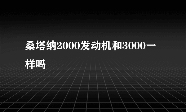 桑塔纳2000发动机和3000一样吗