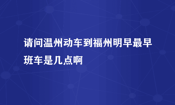 请问温州动车到福州明早最早班车是几点啊