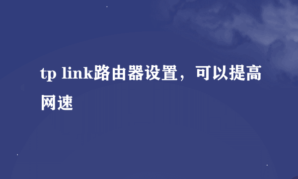 tp link路由器设置，可以提高网速