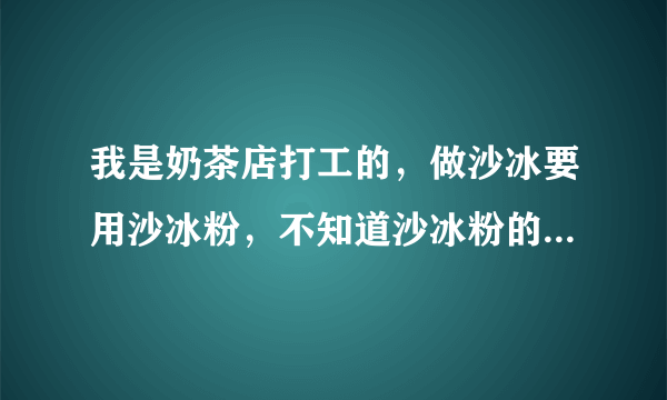 我是奶茶店打工的，做沙冰要用沙冰粉，不知道沙冰粉的具体作用是什么？是调味道还是调浓稠度？奶昔要加这