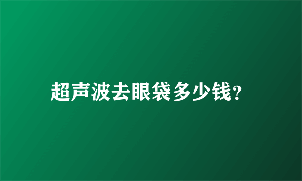 超声波去眼袋多少钱？