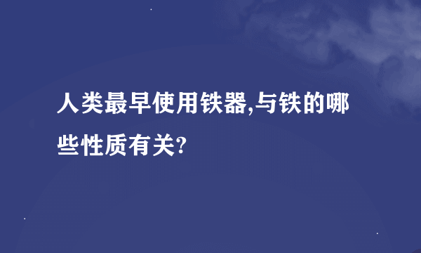 人类最早使用铁器,与铁的哪些性质有关?