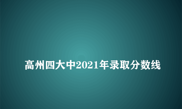 
高州四大中2021年录取分数线

