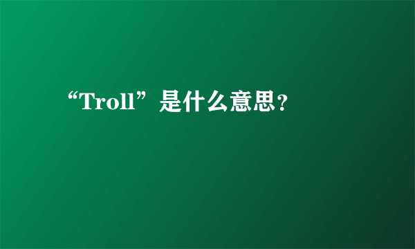 “Troll”是什么意思？