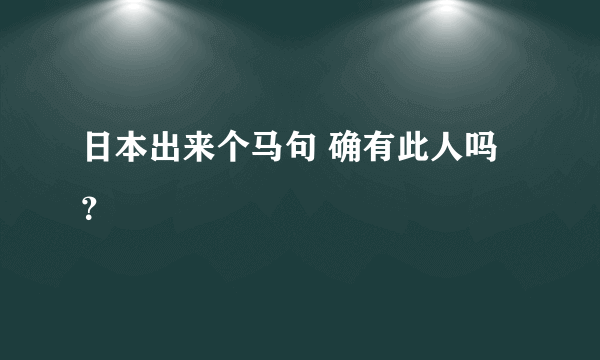 日本出来个马句 确有此人吗？