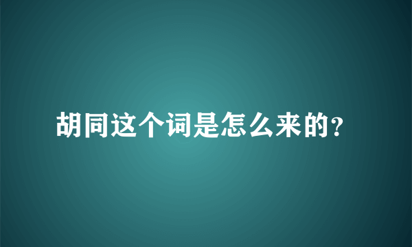 胡同这个词是怎么来的？