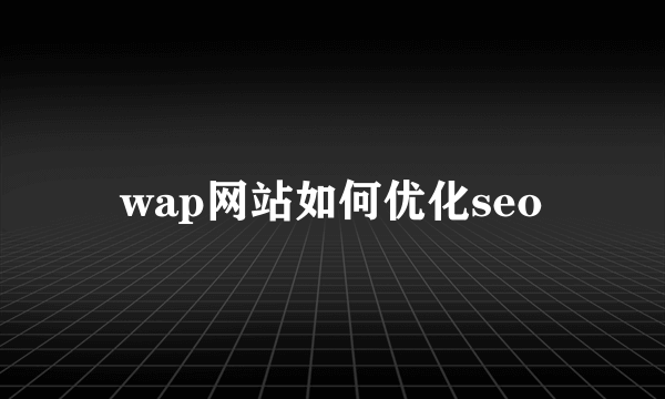 wap网站如何优化seo