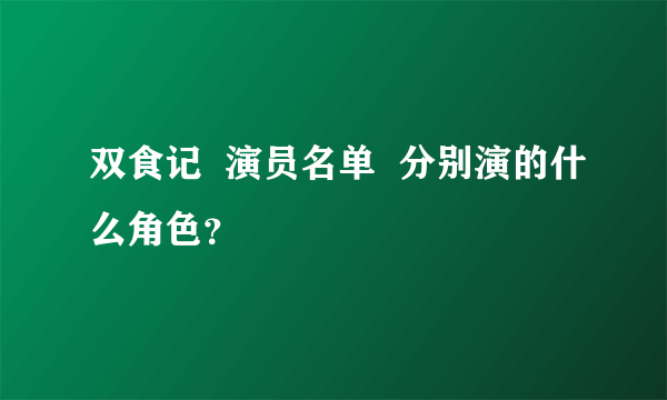 双食记  演员名单  分别演的什么角色？