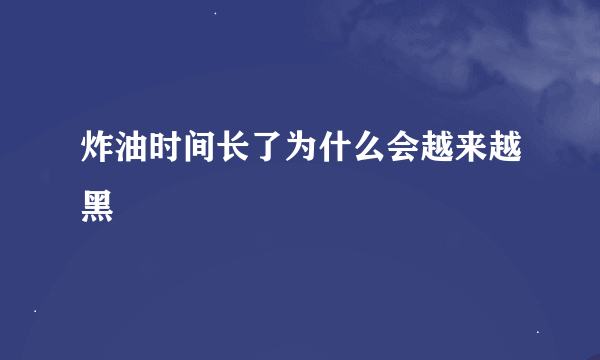 炸油时间长了为什么会越来越黑