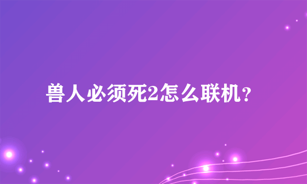 兽人必须死2怎么联机？