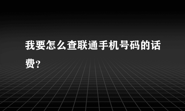 我要怎么查联通手机号码的话费？