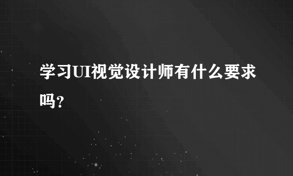 学习UI视觉设计师有什么要求吗？