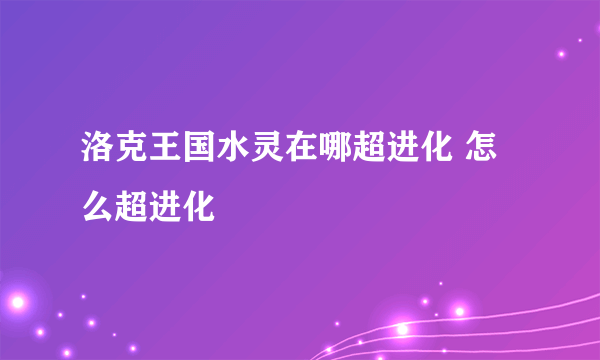 洛克王国水灵在哪超进化 怎么超进化