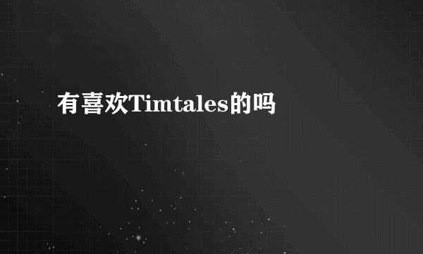 有喜欢Timtales的吗