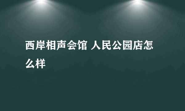 西岸相声会馆 人民公园店怎么样