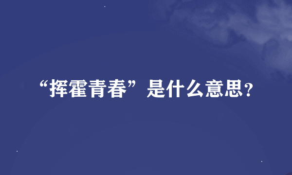 “挥霍青春”是什么意思？