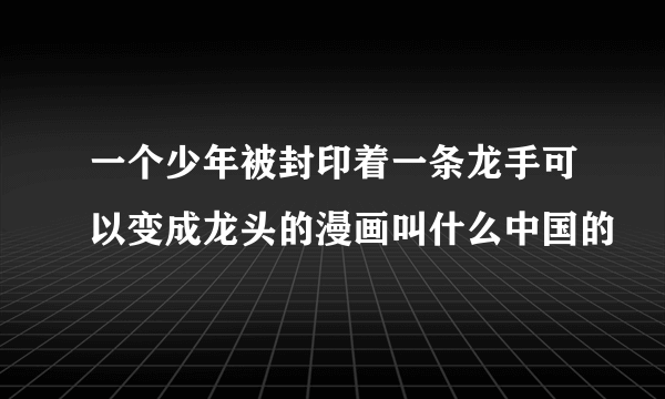 一个少年被封印着一条龙手可以变成龙头的漫画叫什么中国的