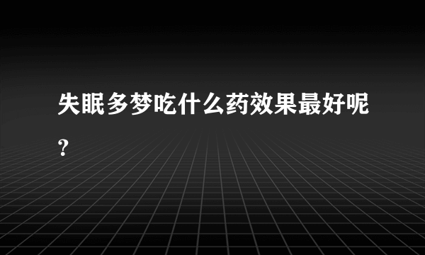 失眠多梦吃什么药效果最好呢？