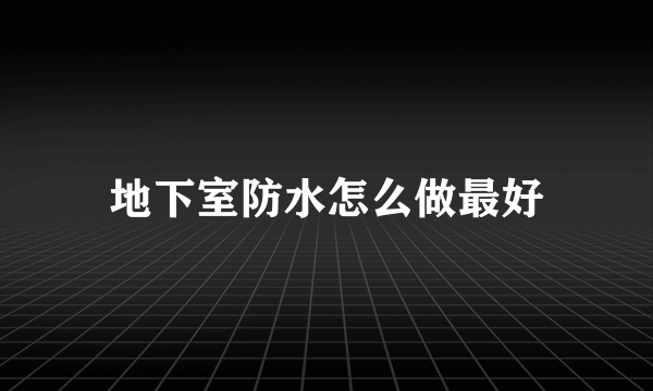 地下室防水怎么做最好