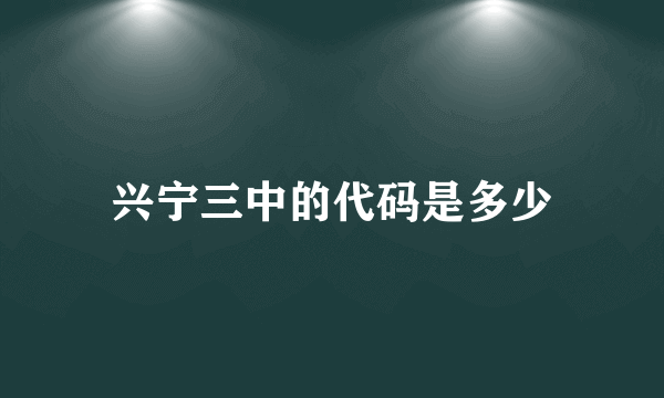 兴宁三中的代码是多少