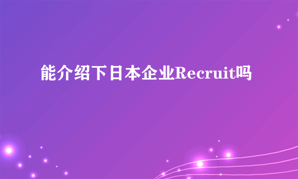 能介绍下日本企业Recruit吗