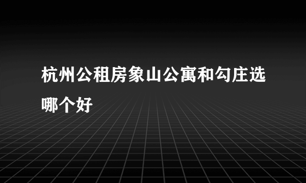 杭州公租房象山公寓和勾庄选哪个好