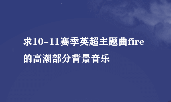 求10~11赛季英超主题曲fire的高潮部分背景音乐