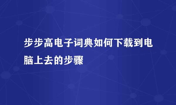 步步高电子词典如何下载到电脑上去的步骤