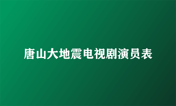 唐山大地震电视剧演员表