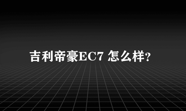 吉利帝豪EC7 怎么样？