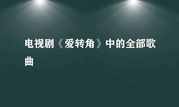 电视剧《爱转角》中的全部歌曲