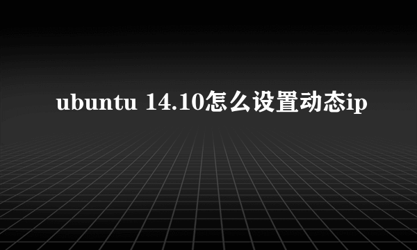 ubuntu 14.10怎么设置动态ip