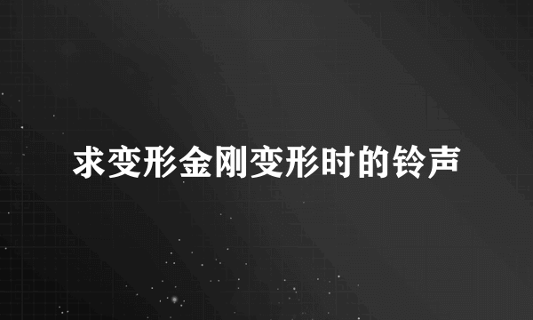 求变形金刚变形时的铃声