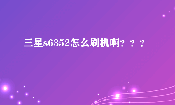 三星s6352怎么刷机啊？？？