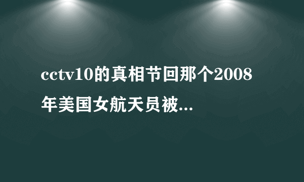 cctv10的真相节回那个2008年美国女航天员被神秘孢子寄生，最后从肚中出来个外星生物