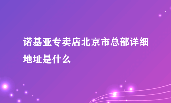 诺基亚专卖店北京市总部详细地址是什么