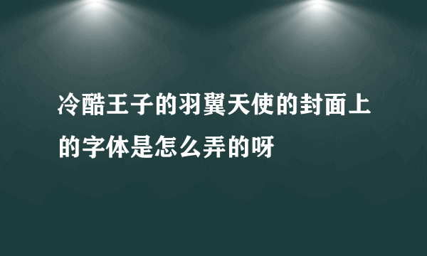 冷酷王子的羽翼天使的封面上的字体是怎么弄的呀