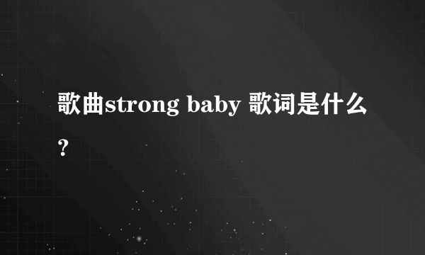 歌曲strong baby 歌词是什么？