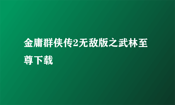 金庸群侠传2无敌版之武林至尊下载