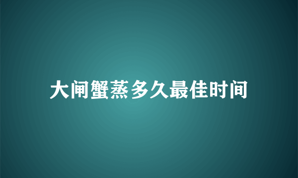 大闸蟹蒸多久最佳时间