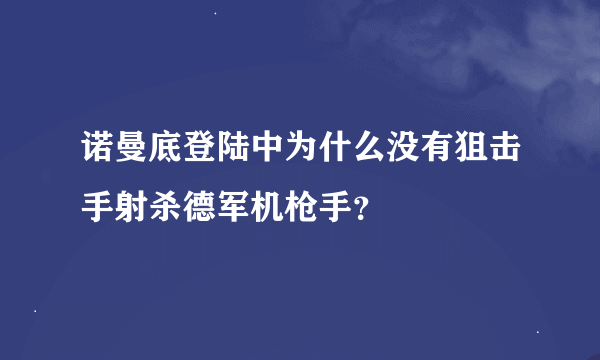 诺曼底登陆中为什么没有狙击手射杀德军机枪手？