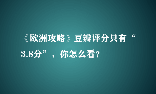 《欧洲攻略》豆瓣评分只有“3.8分”，你怎么看？