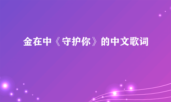 金在中《守护你》的中文歌词